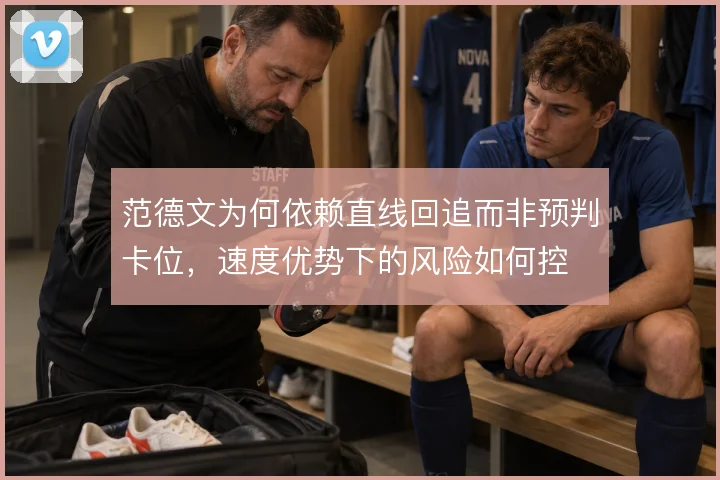 范德文为何依赖直线回追而非预判卡位，速度优势下的风险如何控