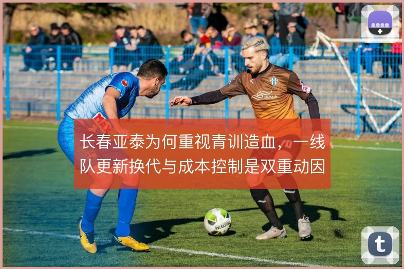 长春亚泰为何重视青训造血，一线队更新换代与成本控制是双重动因