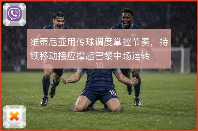 维蒂尼亚用传球调度掌控节奏，持续移动接应撑起巴黎中场运转