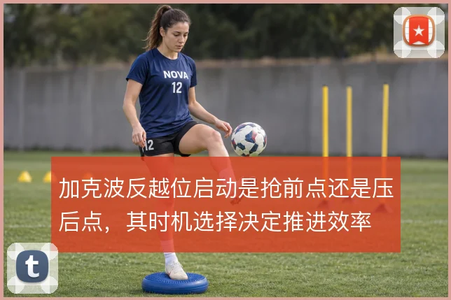 加克波反越位启动是抢前点还是压后点，其时机选择决定推进效率