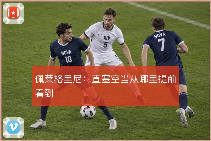 佩莱格里尼：直塞空当从哪里提前看到