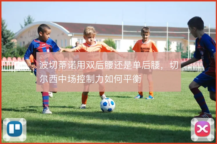波切蒂诺用双后腰还是单后腰，切尔西中场控制力如何平衡