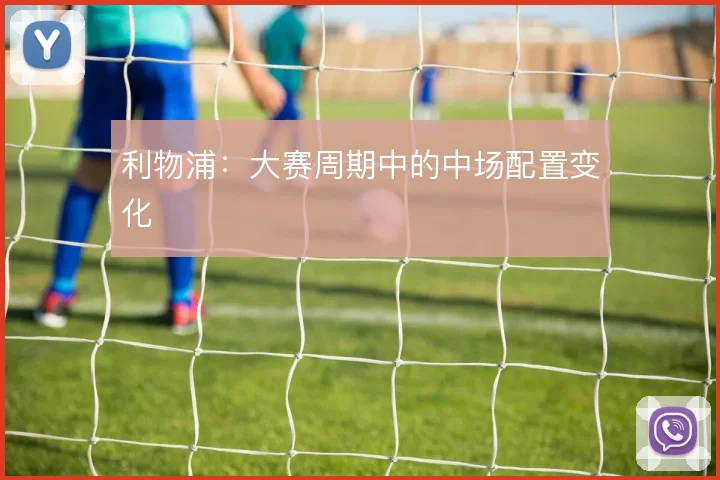 利物浦：大赛周期中的中场配置变化