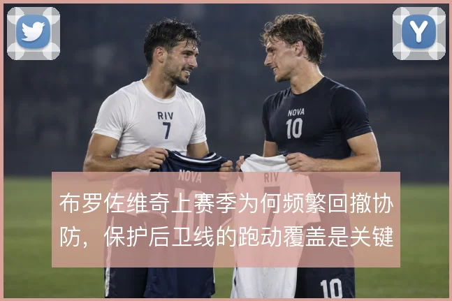 布罗佐维奇上赛季为何频繁回撤协防,保护后卫线的跑动覆盖是关键