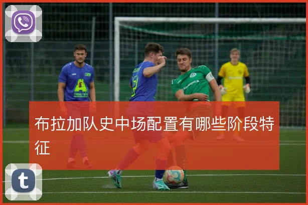 布拉加队史中场配置有哪些阶段特征
