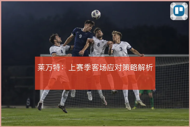 莱万特:上赛季客场应对策略解析
