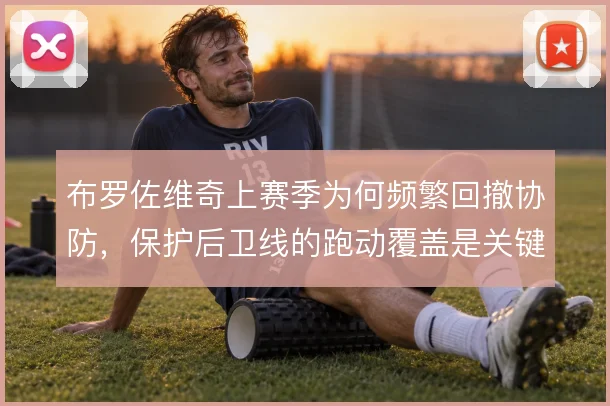 布罗佐维奇上赛季为何频繁回撤协防，保护后卫线的跑动覆盖是关键