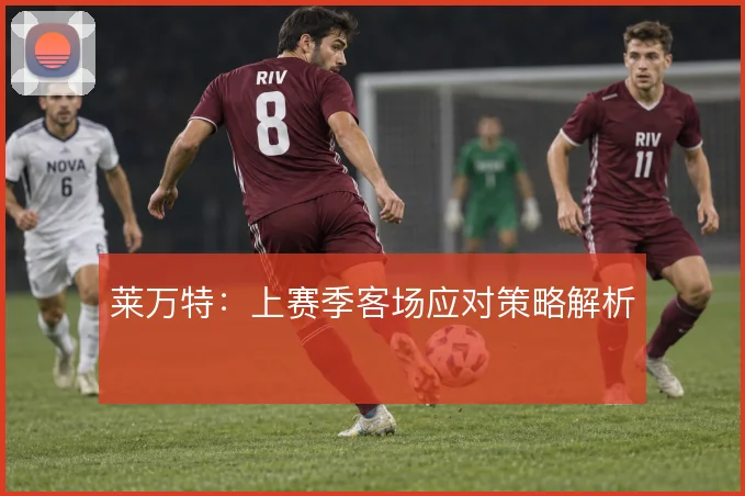 莱万特:上赛季客场应对策略解析