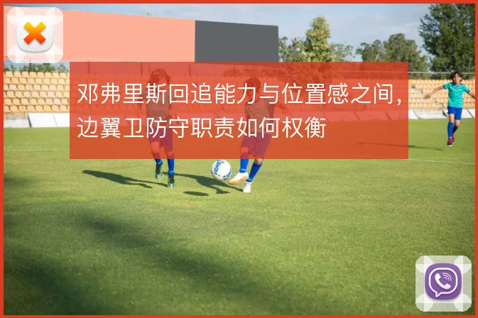 邓弗里斯回追能力与位置感之间,边翼卫防守职责如何权衡