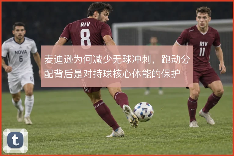 麦迪逊为何减少无球冲刺，跑动分配背后是对持球核心体能的保护
