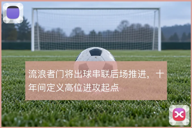 流浪者门将出球串联后场推进，十年间定义高位进攻起点