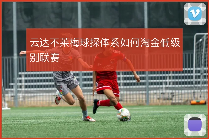 云达不莱梅球探体系如何淘金低级别联赛