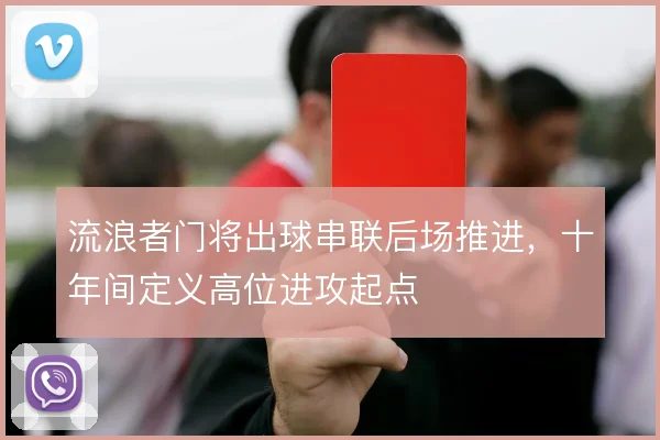 流浪者门将出球串联后场推进，十年间定义高位进攻起点