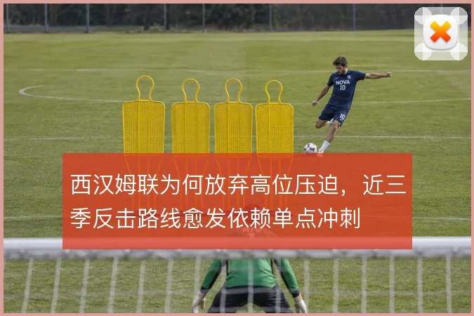 西汉姆联为何放弃高位压迫,近三季反击路线愈发依赖单点冲刺