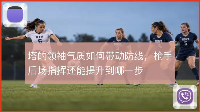 塔的领袖气质如何带动防线,枪手后场指挥还能提升到哪一步