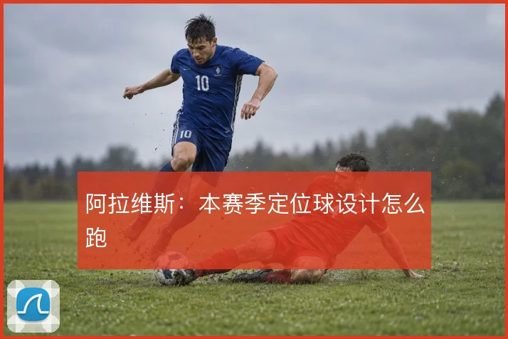 阿拉维斯：本赛季定位球设计怎么跑
