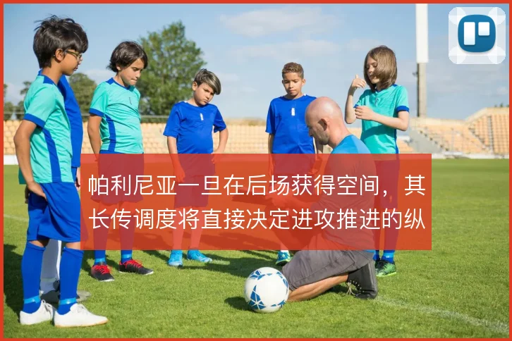 帕利尼亚一旦在后场获得空间,其长传调度将直接决定进攻推进的纵深