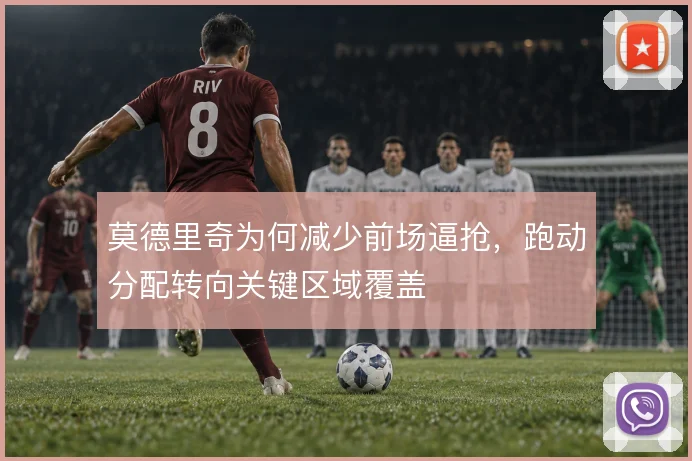 莫德里奇为何减少前场逼抢，跑动分配转向关键区域覆盖
