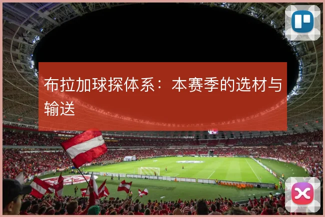 布拉加球探体系:本赛季的选材与输送