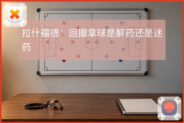 拉什福德：回撤拿球是解药还是迷药