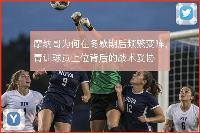 摩纳哥为何在冬歇期后频繁变阵，青训球员上位背后的战术妥协