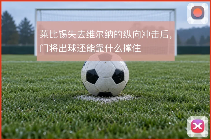 莱比锡失去维尔纳的纵向冲击后,门将出球还能靠什么撑住