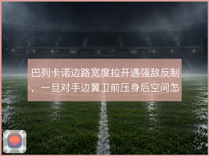 巴列卡诺边路宽度拉开遇强敌反制，一旦对手边翼卫前压身后空间怎么用