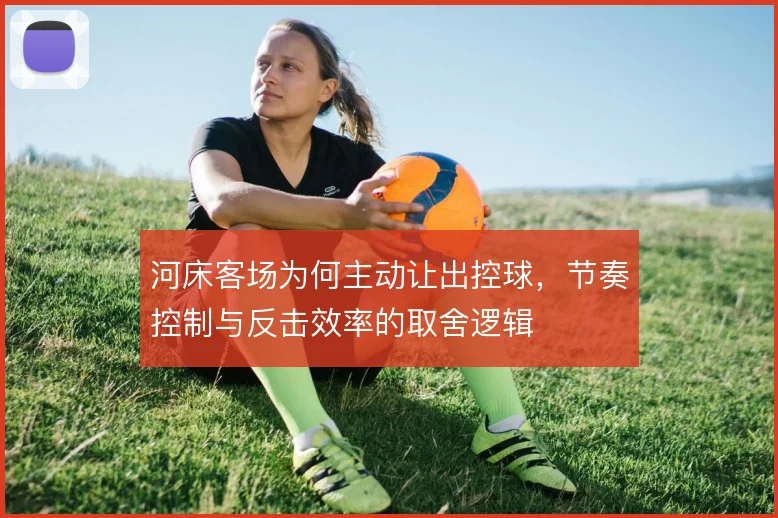 河床客场为何主动让出控球，节奏控制与反击效率的取舍逻辑