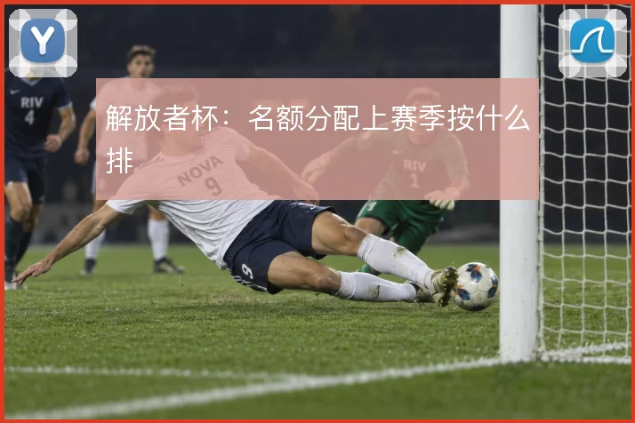 解放者杯：名额分配上赛季按什么排